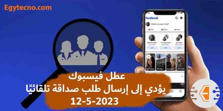 عطل فيسبوك يؤدي إلى إرسال طلب صداقة تلقائيًا 12-5-2023